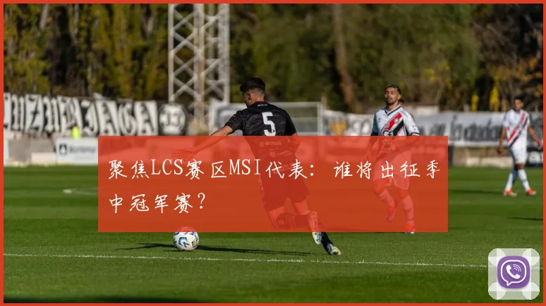 聚焦LCS赛区MSI代表：谁将出征季中冠军赛？