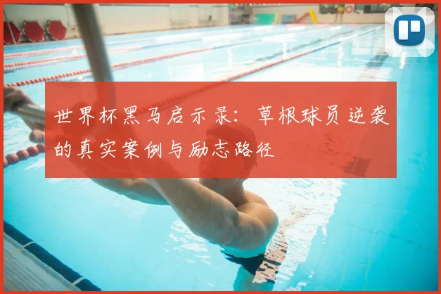 世界杯黑马启示录:草根球员逆袭的真实案例与励志路径