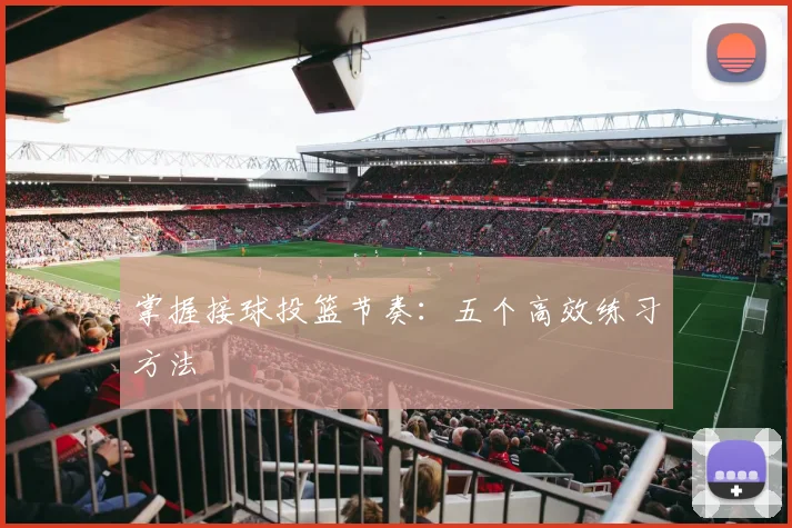 掌握接球投篮节奏：五个高效练习方法