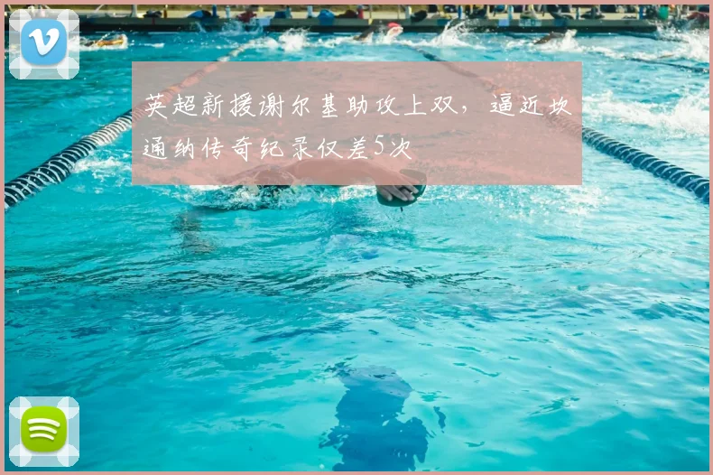 英超新援谢尔基助攻上双，逼近坎通纳传奇纪录仅差5次
