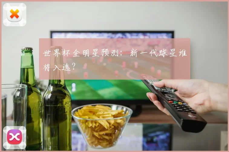 世界杯全明星预测:新一代球星谁将入选?