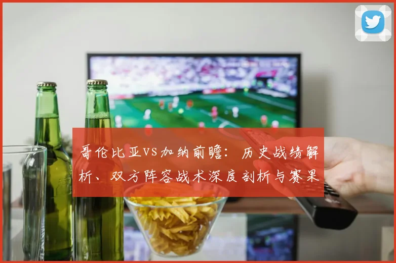哥伦比亚vs加纳前瞻:历史战绩解析、双方阵容战术深度剖析与赛果预测