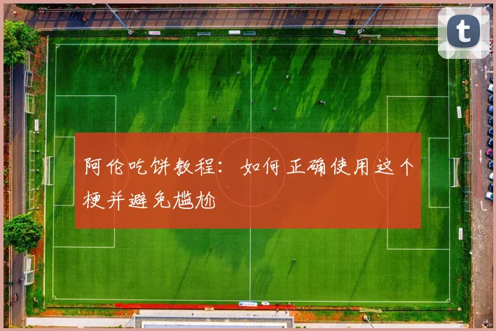 阿伦吃饼教程：如何正确使用这个梗并避免尴尬