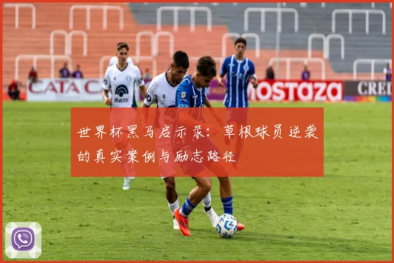 世界杯黑马启示录：草根球员逆袭的真实案例与励志路径