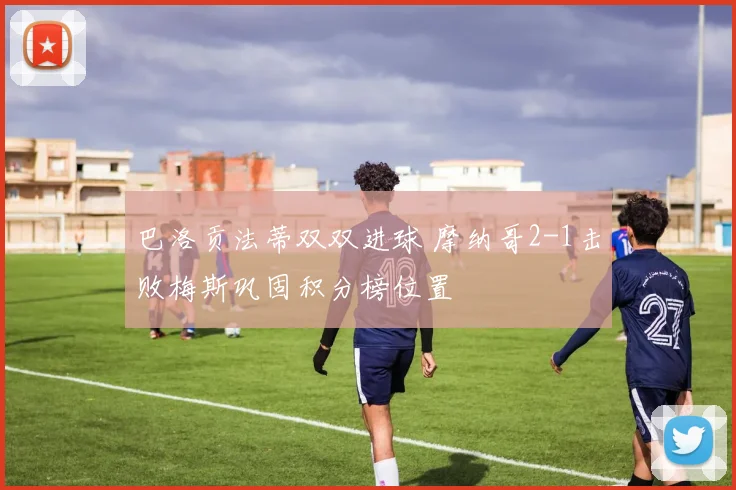 巴洛贡法蒂双双进球 摩纳哥2-1击败梅斯巩固积分榜位置